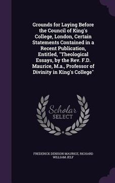 portada Grounds for Laying Before the Council of King's College, London, Certain Statements Contained in a Recent Publication, Entitled, "Theological Essays,