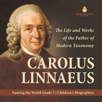 portada Carolus Linnaeus: The Life and Works of the Father of Modern Taxonomy Naming the World Grade 5 Children's Biographies (in English)