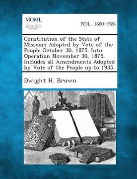 portada Constitution of the State of Missouri Adopted by Vote of the People October 30, 1875. Into Operation November 30, 1875. Includes All Amendments Adopte (en Inglés)