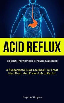 portada Acid Reflux: The New Step By Step Guide To Prevent Gastric Acid (A Fundamental Diet Cookbook To Treat Heartburn And Prevent Acid Re (en Inglés)