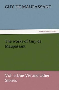portada the works of guy de maupassant, vol. 5 une vie and other stories