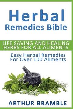 portada Herbal Remedies Bible: Life Saving And Healing Herbs For All Ailments: Easy Herbal Remedies For Over 100 Ailments (en Inglés)