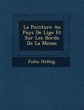 portada La Peinture Au Pays De Li�ge Et Sur Les Bords De La Meuse (en Francés)