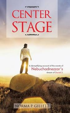 portada Center Stage: A Demystifying Account of the Events of Nebuchadnezzar's Dream of Daniel 2. (en Inglés)