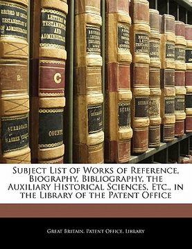 portada subject list of works of reference, biography, bibliography, the auxiliary historical sciences, etc., in the library of the patent office (en Inglés)