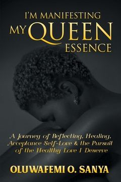 portada I'm Manifesting My Queen Essence: A Journey of Reflecting, Healing, Acceptance, Self-Love & the Pursuit of the Healthy Love I Deserve