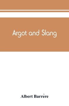 portada Argot and slang; a new French and English dictionary of the cant words, quaint expressions, slang terms and flash phrases used in the high and low lif (en Inglés)
