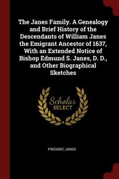 portada The Janes Family. A Genealogy and Brief History of the Descendants of William Janes the Emigrant Ancestor of 1637, With an Extended Notice of Bishop E (en Inglés)