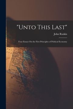 portada "Unto This Last": Four Essays On the First Principles of Political Economy (en Inglés)
