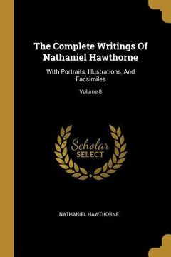 portada The Complete Writings Of Nathaniel Hawthorne: With Portraits, Illustrations, And Facsimiles; Volume 8 (en Inglés)