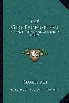portada the girl proposition the girl proposition: a bunch of he and she fables (1902) a bunch of he and she fables (1902) (en Inglés)