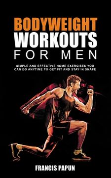 portada Bodyweight Workouts for Men: Simple and Effective Home Exercises You Can Do Anytime to Get Fit and Stay in Shape (en Inglés)
