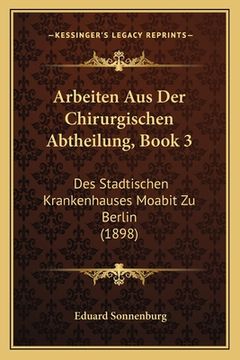 portada Arbeiten Aus Der Chirurgischen Abtheilung, Book 3: Des Stadtischen Krankenhauses Moabit Zu Berlin (1898) (in German)