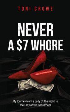 portada NEVER a $7 Whore: My Journey from a Lady of The Night to the Lady of the Boardroom (en Inglés)