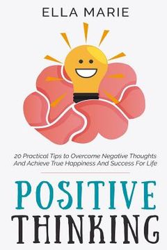 portada Positive Thinking: 20 Practical Tips to Overcome Negative Thoughts And Achieve True Happiness And Success For Life (en Inglés)