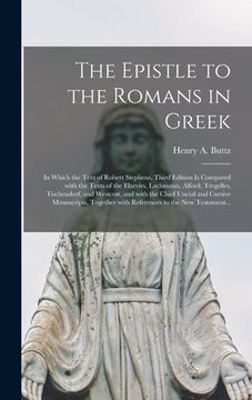 portada The Epistle to the Romans in Greek: in Which the Text of Robert Stephens, Third Edition is Compared With the Texts of the Elzevirs, Lachmann, Alford, (in English)