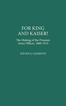 portada For King and Kaiser! The Making of the Prussian Army Officer, 1860-1914 