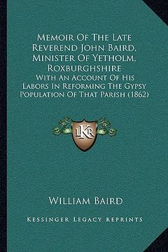 portada memoir of the late reverend john baird, minister of yetholm, roxburghshire: with an account of his labors in reforming the gypsy population of that pa
