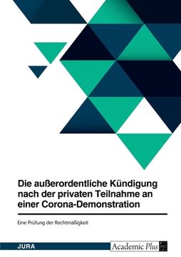 portada Die außerordentliche Kündigung nach der privaten Teilnahme an einer Corona-Demonstration. Eine Prüfung der Rechtmäßigkeit (in German)
