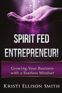 portada Spirit Fed Entrepreneur: Growing Your Business With a Fearless Mindset (in English)