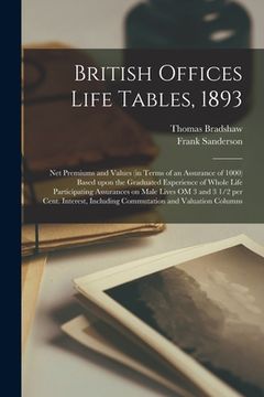portada British Offices Life Tables, 1893 [microform]: Net Premiums and Values (in Terms of an Assurance of 1000) Based Upon the Graduated Experience of Whole (en Inglés)