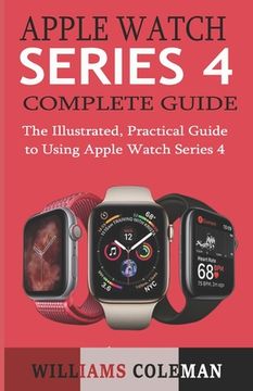 portada Apple Watch Series 4 Complete Guide: The Illustrated, Practical Guide to Using Apple Watch Series 4 (en Inglés)