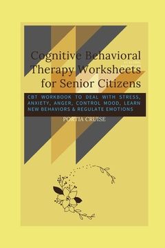 portada Cognitive Behavioral Therapy Worksheets for Senior Citizens: CBT Workbook to Deal with Stress, Anxiety, Anger, Control Mood, Learn New Behaviors & Reg (en Inglés)