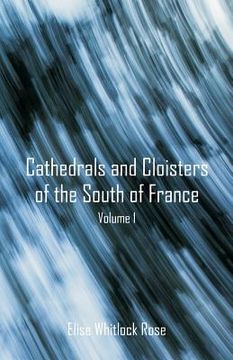 portada Cathedrals and Cloisters of the South of France: Volume 1 (in English)