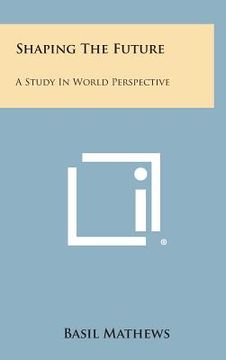 portada Shaping the Future: A Study in World Perspective (in English)