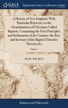 portada A History of New-England, With Particular Reference to the Denomination of Christians Called Baptists. Containing the First Principles and Settlements (en Inglés)