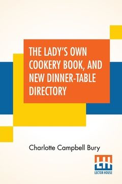 portada The Lady's Own Cookery Book, And New Dinner-Table Directory: In Which Will Be Found A Large Collection Of Original Receipts, Including Not Only The Re (en Inglés)