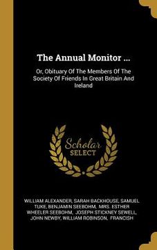 portada The Annual Monitor ...: Or, Obituary Of The Members Of The Society Of Friends In Great Britain And Ireland (en Inglés)