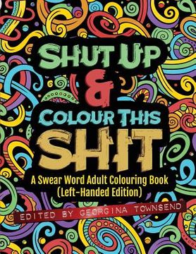 portada Shut Up & Colour This Shit: A Swear Word Adult Colouring Book (Left-Handed Edition) (in English)