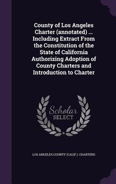 portada County of Los Angeles Charter (annotated) ... Including Extract From the Constitution of the State of California Authorizing Adoption of County Charte (en Inglés)