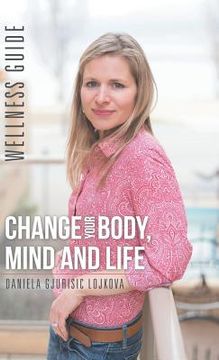 portada Change Your Body, Mind and Life: Wellness Guide (en Inglés)