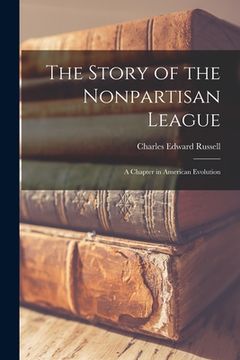 portada The Story of the Nonpartisan League: a Chapter in American Evolution (en Inglés)