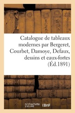 portada Catalogue de Tableaux Modernes Par Bergeret, Courbet, Damoye, Defaux, Dessins Et Eaux-Fortes: Et Cadres Modernes, Meubles d'Art Modernes Et Anciens (en Francés)
