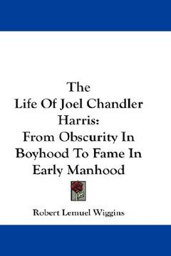 portada the life of joel chandler harris: from obscurity in boyhood to fame in early manhood (en Inglés)