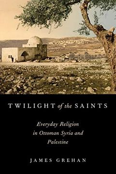 portada Twilight of the Saints: Everyday Religion in Ottoman Syria and Palestine (in English)