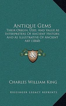 portada antique gems: their origin, uses, and value as interpreters of ancient history, and as illustrative of ancient art (1860 (en Inglés)
