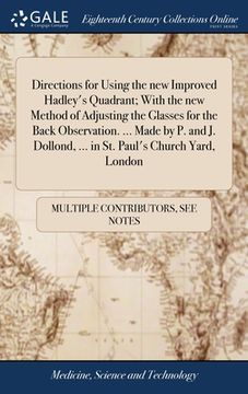 portada Directions for Using the new Improved Hadley's Quadrant; With the new Method of Adjusting the Glasses for the Back Observation. ... Made by P. and J. (en Inglés)