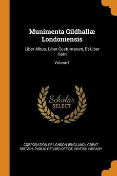 portada Munimenta Gildhallæ Londoniensis: Liber Albus, Liber Custumarum, et Liber Horn; Volume 1 (en Inglés)
