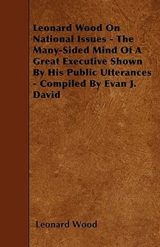 portada leonard wood on national issues - the many-sided mind of a great executive shown by his public utterances - compiled by evan j. david (en Inglés)
