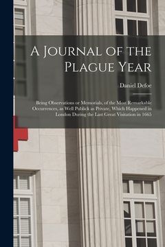 portada A Journal of the Plague Year: Being Observations or Memorials, of the Most Remarkable Occurrences, as Well Publick as Private, Which Happened in Lon