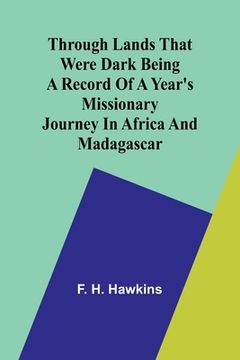 portada Through lands that were dark Being a record of a year's missionary journey in Africa and Madagascar (en Inglés)