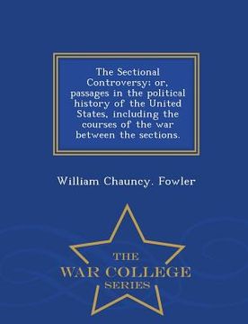 portada The Sectional Controversy; Or, Passages in the Political History of the United States, Including the Courses of the War Between the Sections. - War Co (en Inglés)