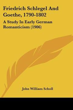 portada friedrich schlegel and goethe, 1790-1802: a study in early german romanticism (1906) (en Inglés)