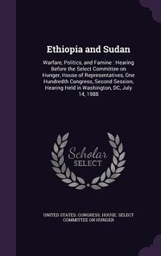 portada Ethiopia and Sudan: Warfare, Politics, and Famine: Hearing Before the Select Committee on Hunger, House of Representatives, One Hundredth (en Inglés)