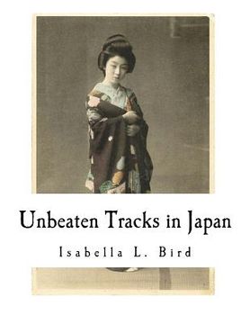 portada Unbeaten Tracks in Japan: An Account of Travels in the Interior Including Visits to the Aborigines of Yezo and the Shrine of Nikko (in English)