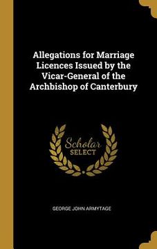 portada Allegations for Marriage Licences Issued by the Vicar-General of the Archbishop of Canterbury (en Inglés)